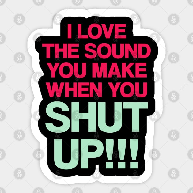 I love the sound you make when you shut up Sticker by madeinchorley